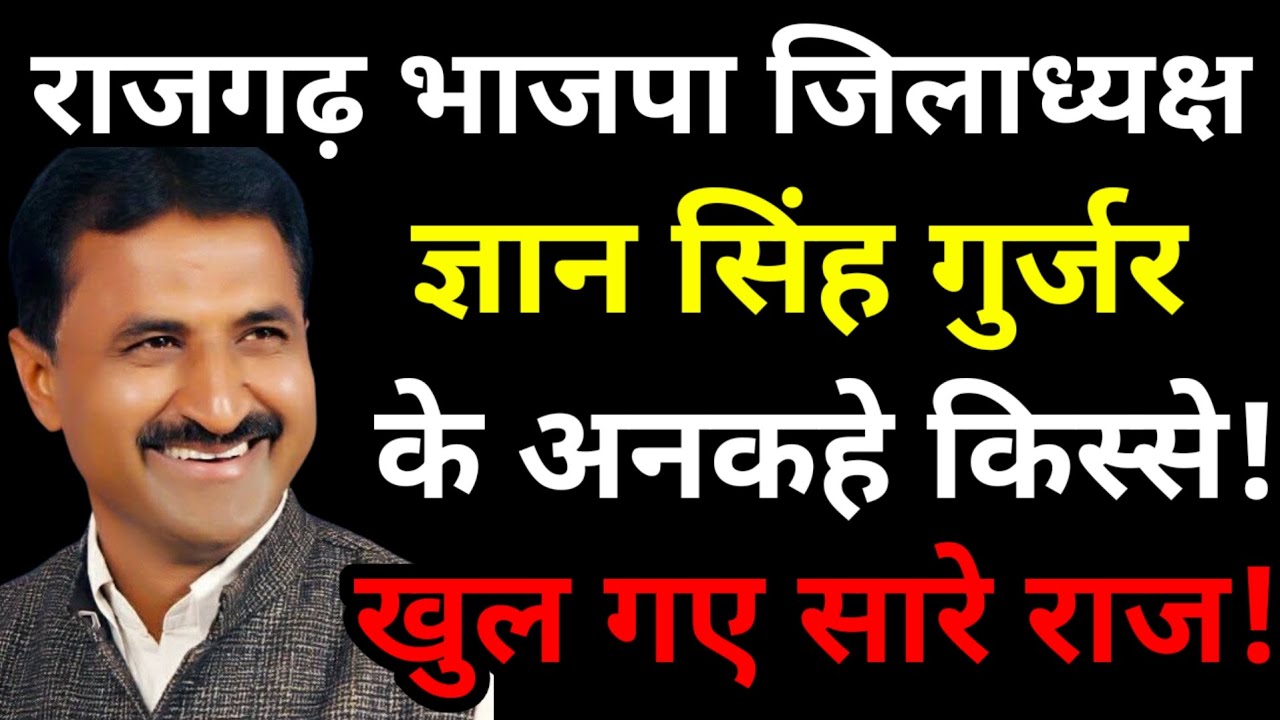 राजगढ़ भाजपा जिलाध्यक्ष Gyan Singh Gurjar के जीवन के अनकहे किस्से! खुल गए ज्ञान सिंह जी के सारे राज