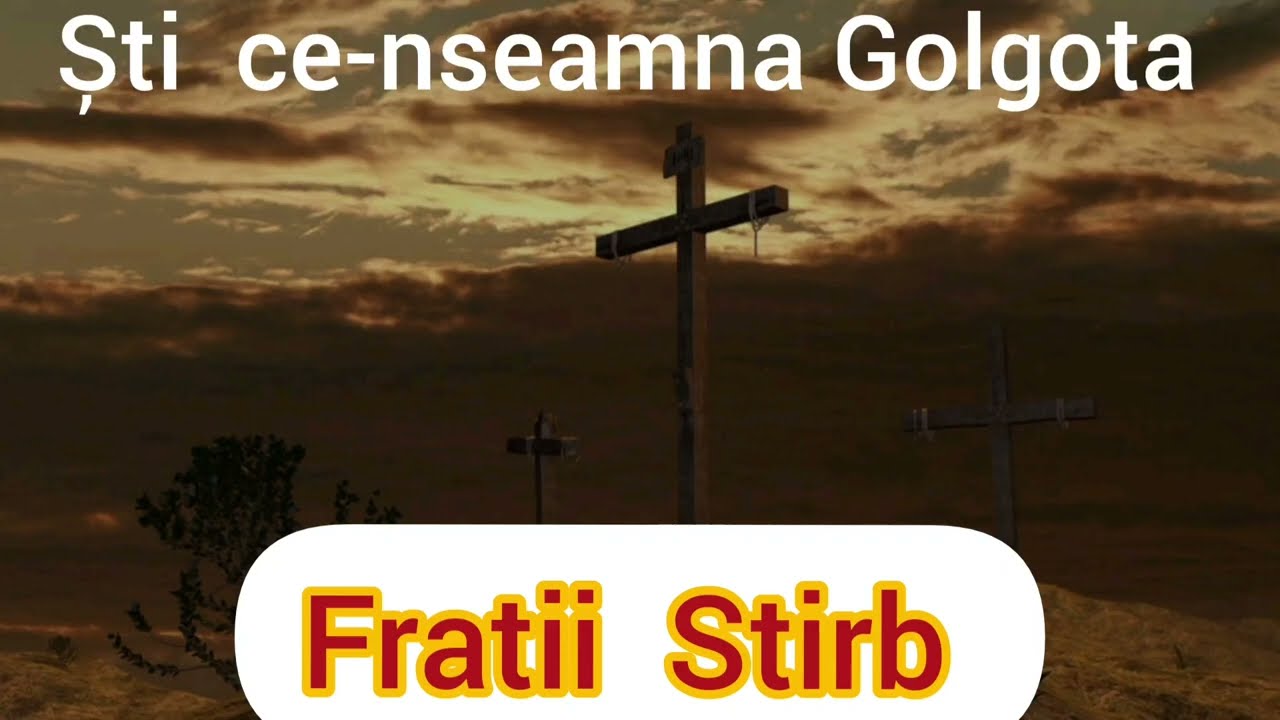Fratii Stirb * Ști ce-nseamna Golgota