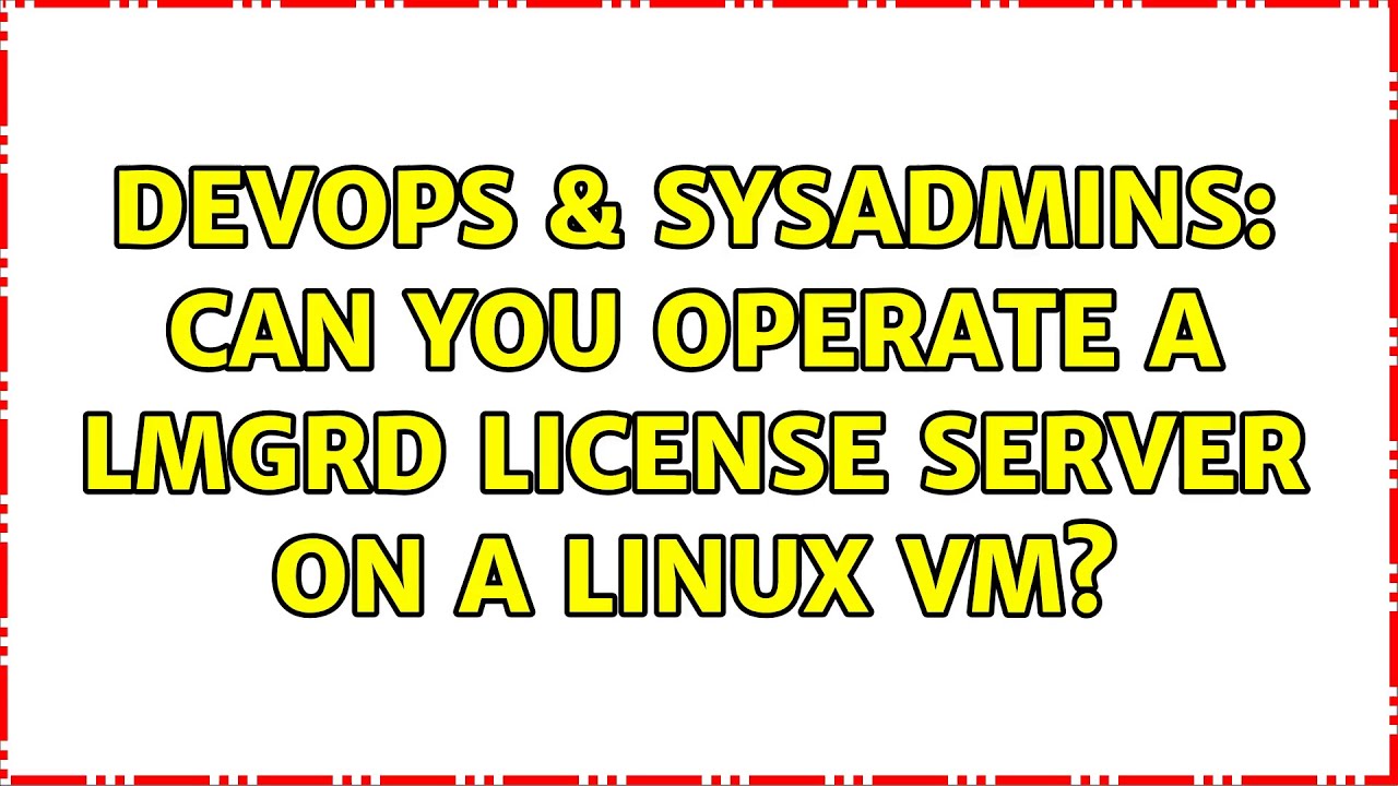 DevOps & SysAdmins: Can you operate a lmgrd license server on a linux VM? (2 Solutions!!)