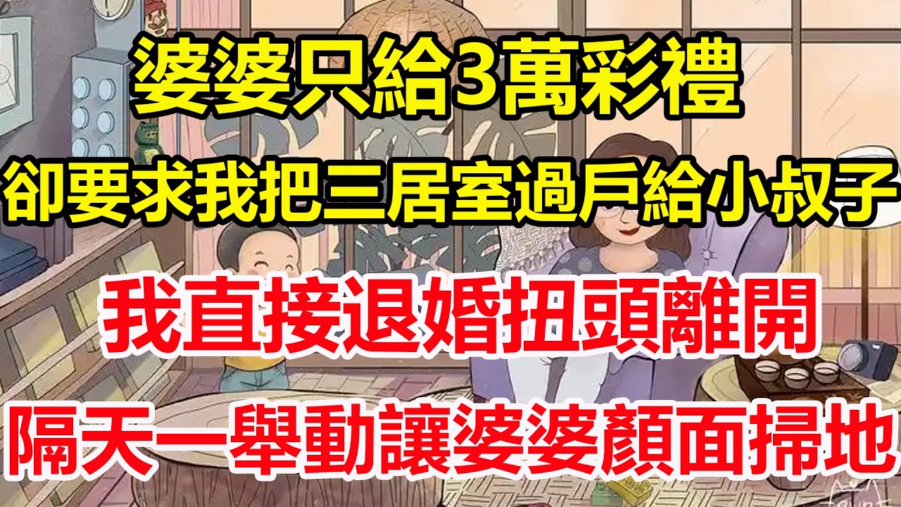 婆婆只給3萬彩禮，卻要求我把三居室過戶給小叔子，我直接退婚扭頭離開，隔天一舉動讓婆婆顏面掃地！#心寄奇旅#為人處世#生活經驗#情感#故事#彩礼#花開富貴#深夜淺讀