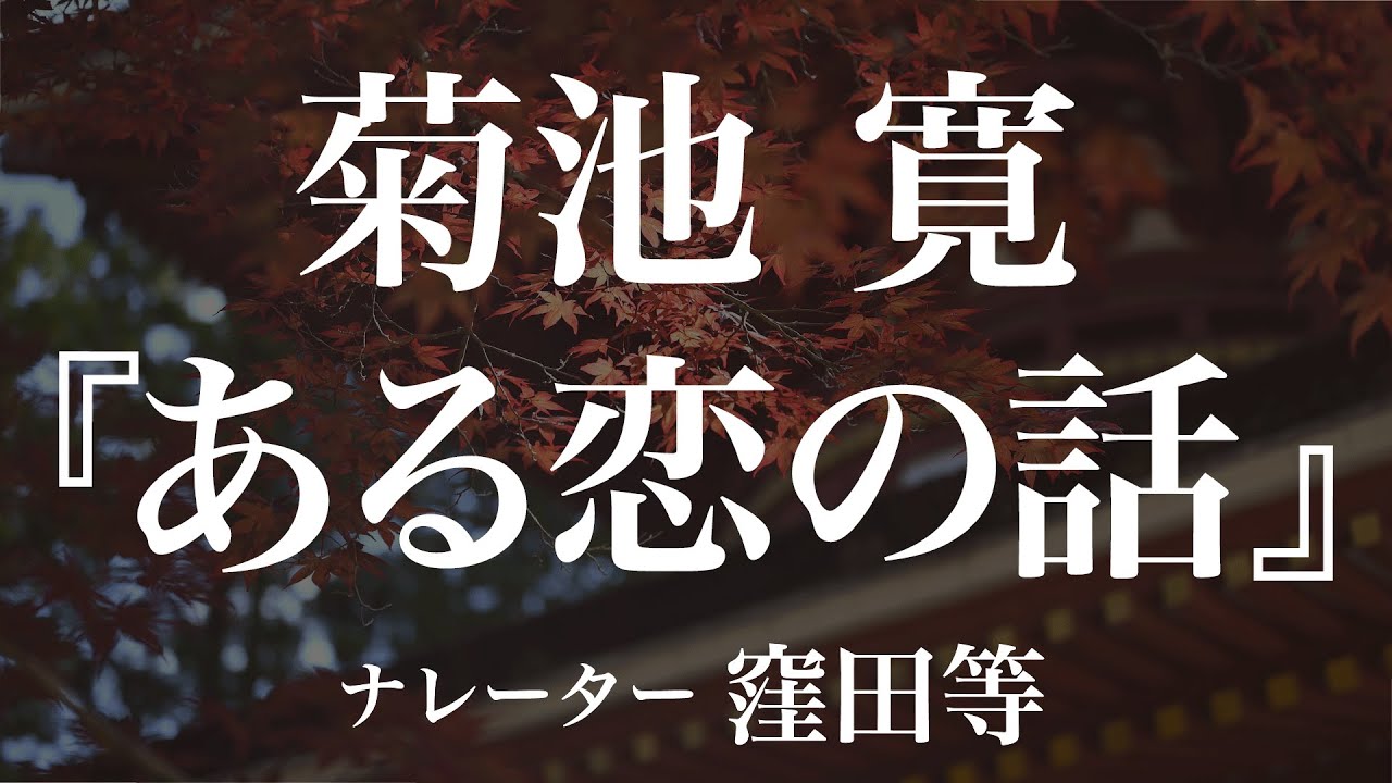 『ある恋の話』作：菊池寛　朗読：窪田等　作業用BGMや睡眠導入 おやすみ前 教養にも 本好き 青空文庫