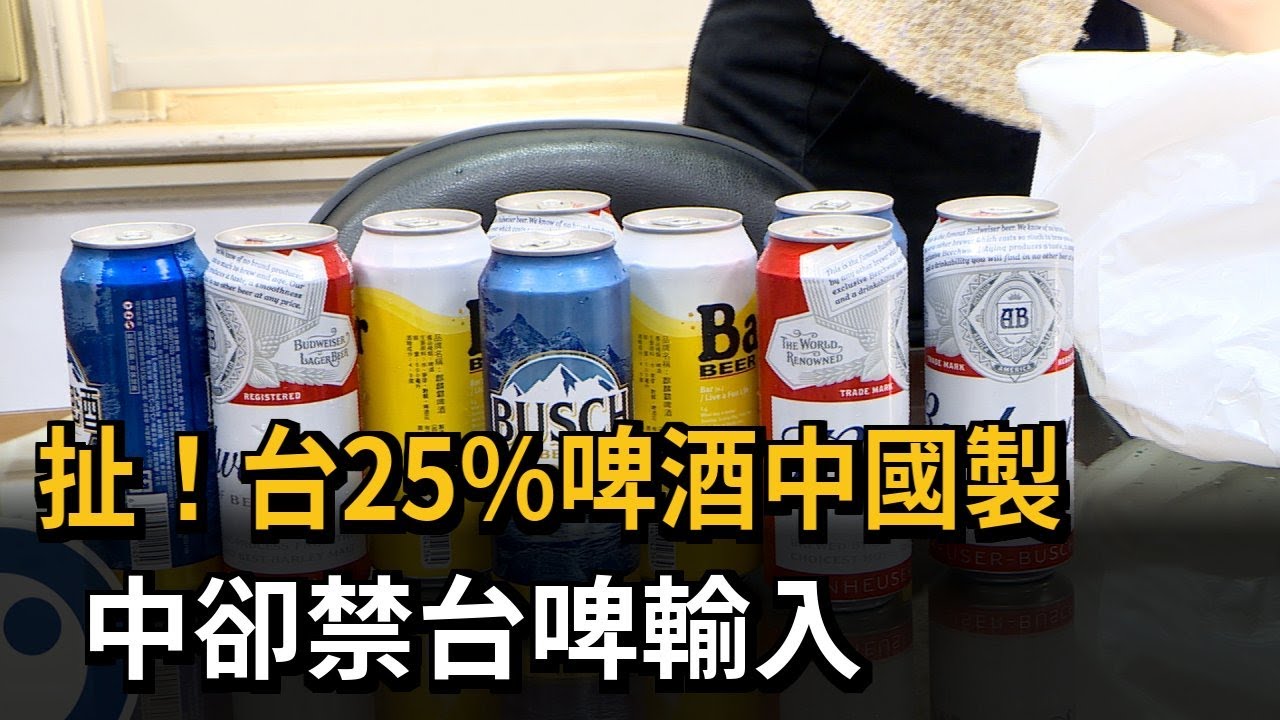 扯！台25%啤酒中國製 中卻禁台啤輸入－民視新聞