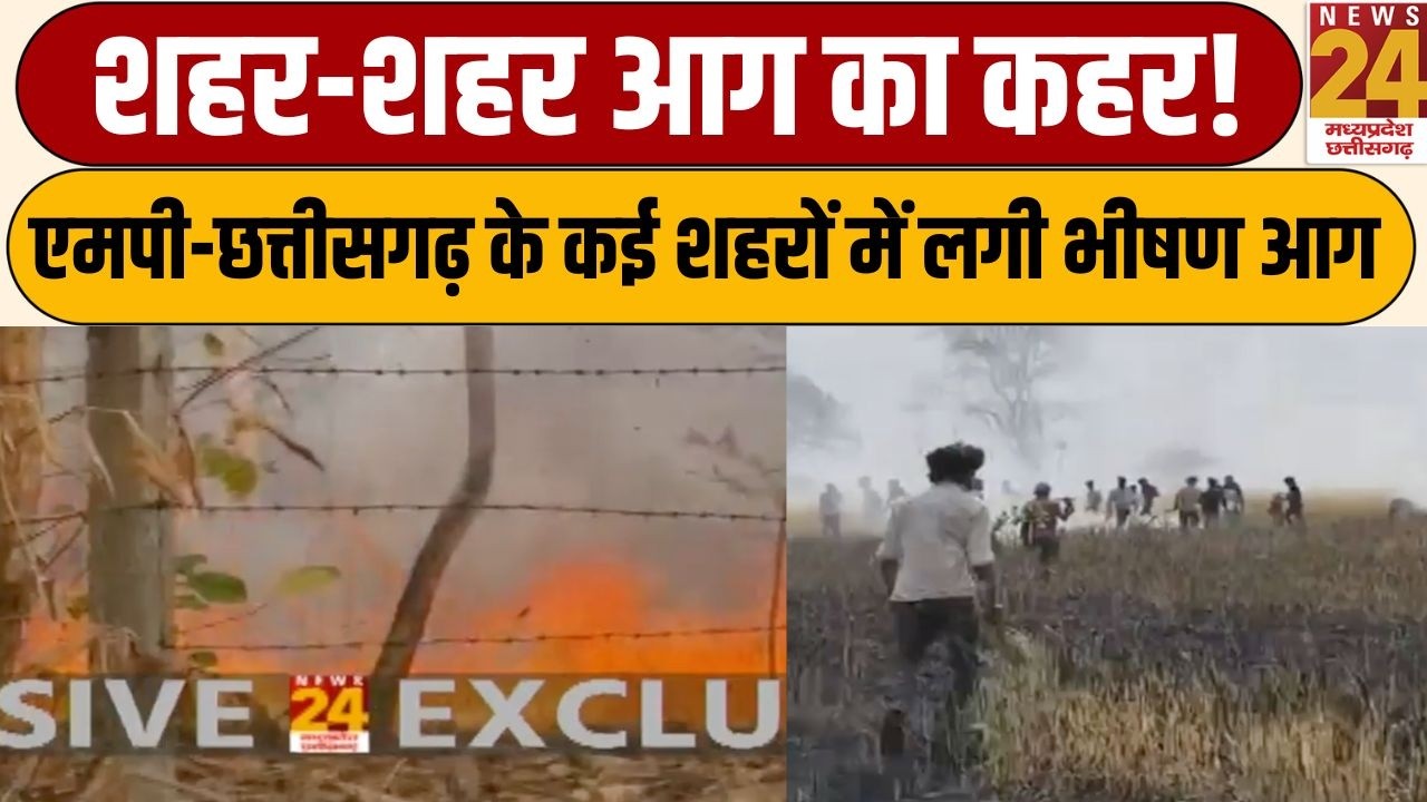 MP-Chhattisgarh Fire Update: MP-CG के कई शहरों में लगी भीषण आग, शहर-शहर आग का कहर! | News24 MPCG