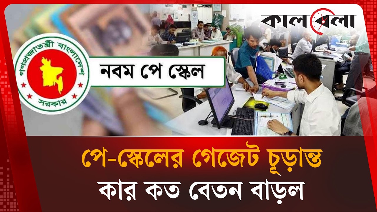 বাস্তবায়িত পে-স্কেলের গেজেট চূড়ান্ত, কার কত বেতন বাড়ল | New Pay Scale | Latest News Today | Kalbela