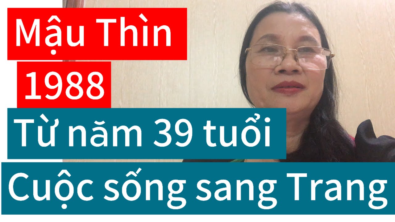 # Mậu Thìn 1988 từ năm 39 tuổi trở đi cuộc đời bước sang trang mới cực kỳ may mắn 