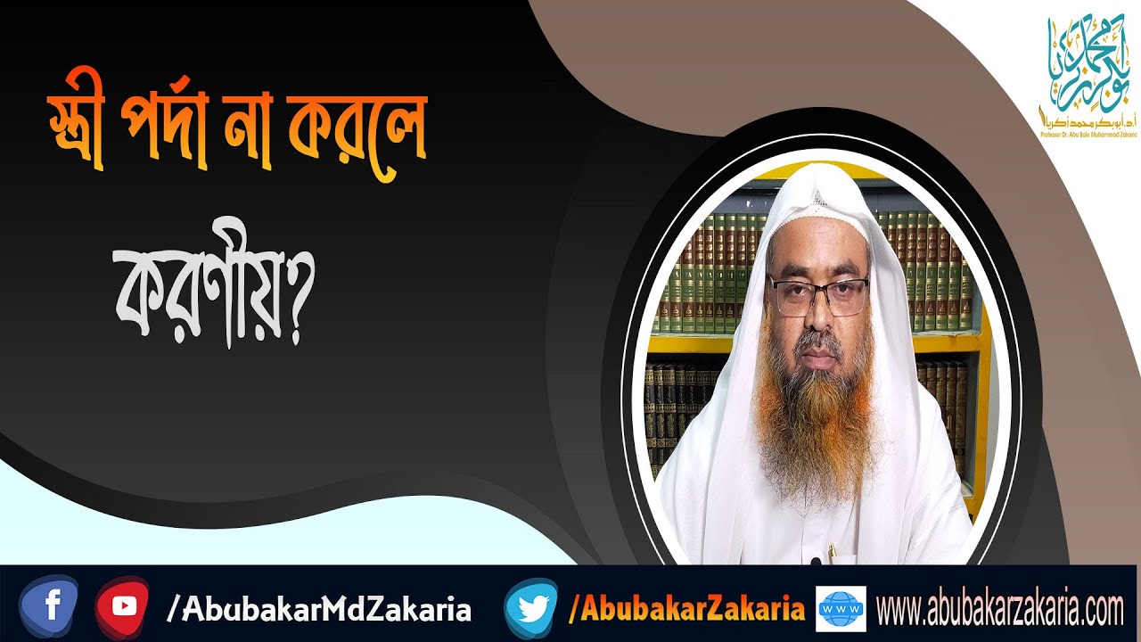 প্রশ্ন : স্ত্রী পর্দা না করলে করণীয়? শাইখ প্রফেসর ড. আবু বকর মুহাম্মাদ যাকারিয়া