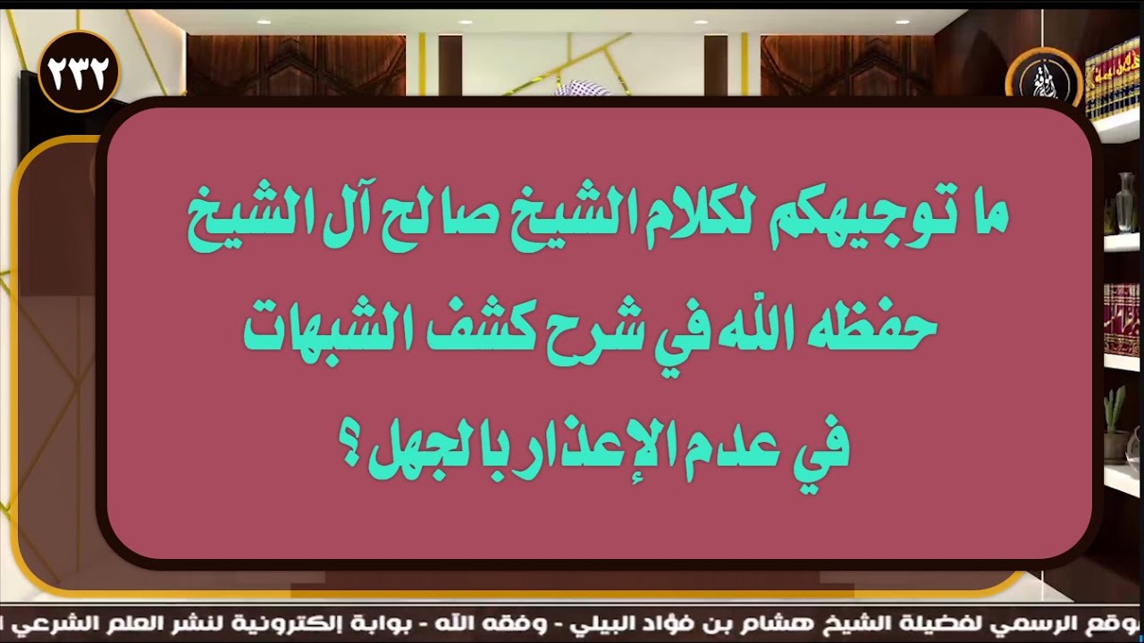 ما توجيهكم لكلام الشيخ صالح آل الشيخ حفظه الله في شرح كشف الشبهات في عدم الإعذار بالجهل؟