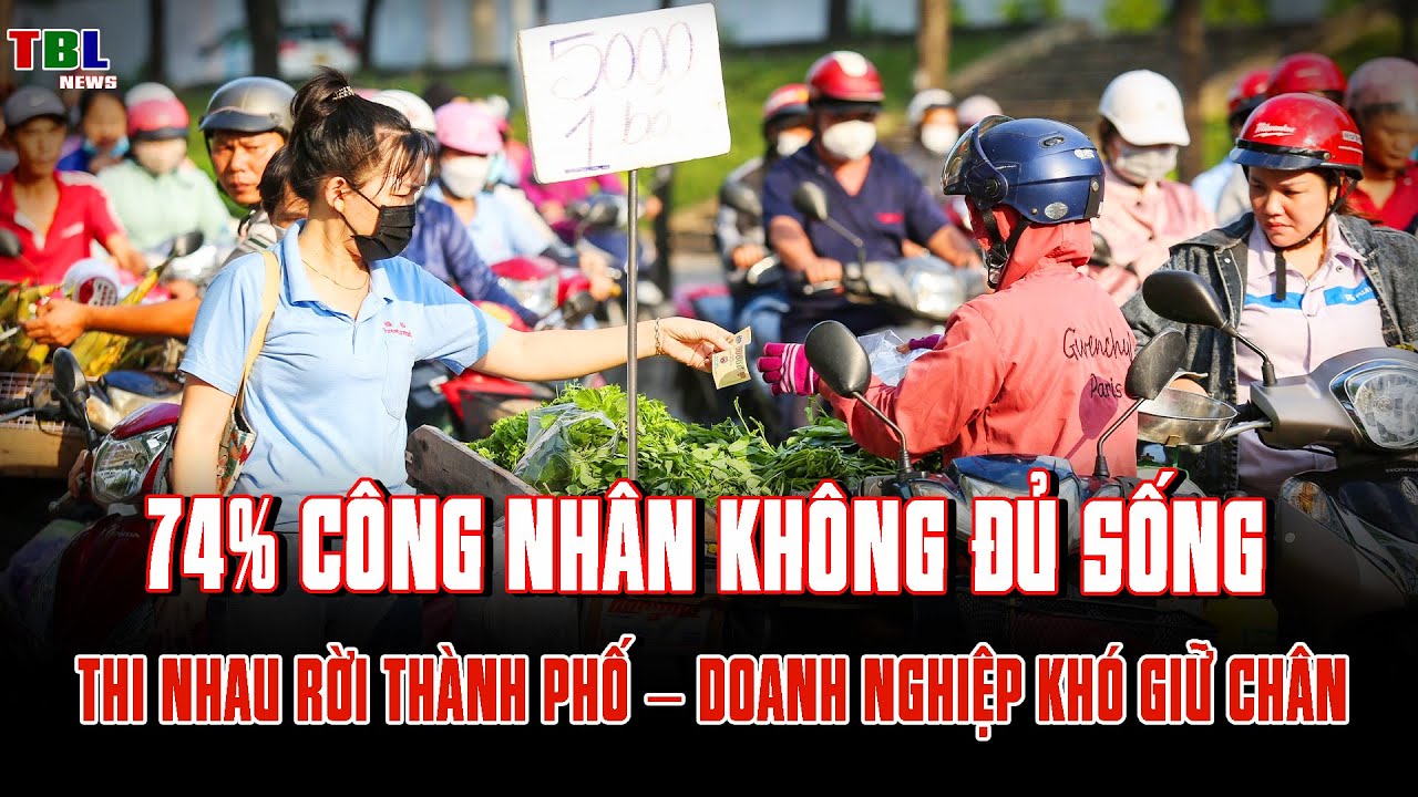 74% người lao động không đủ sống: Công nhân rời thành phố – Doanh nghiệp khó giữ chân | TBL News