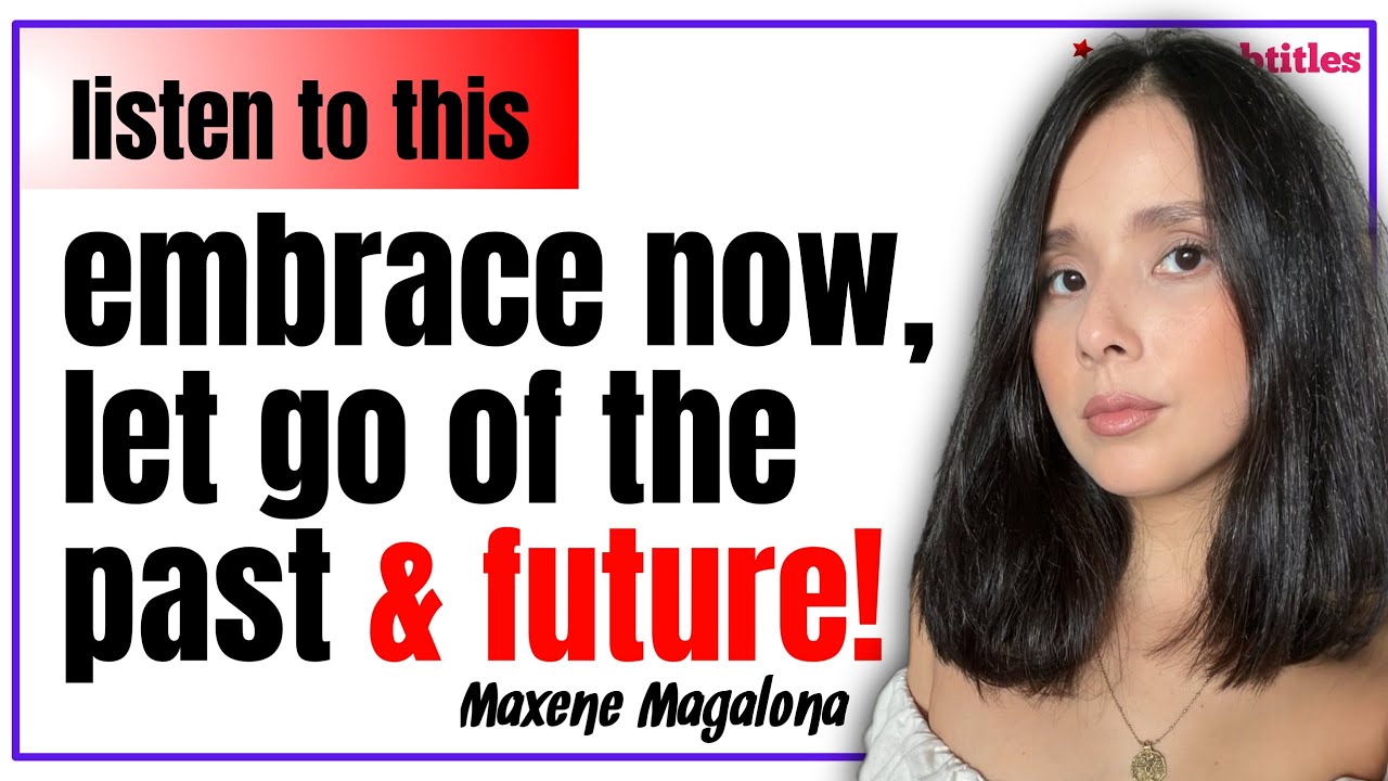Embrace Now, Let Go of the Past & Future! Maxene Magalona