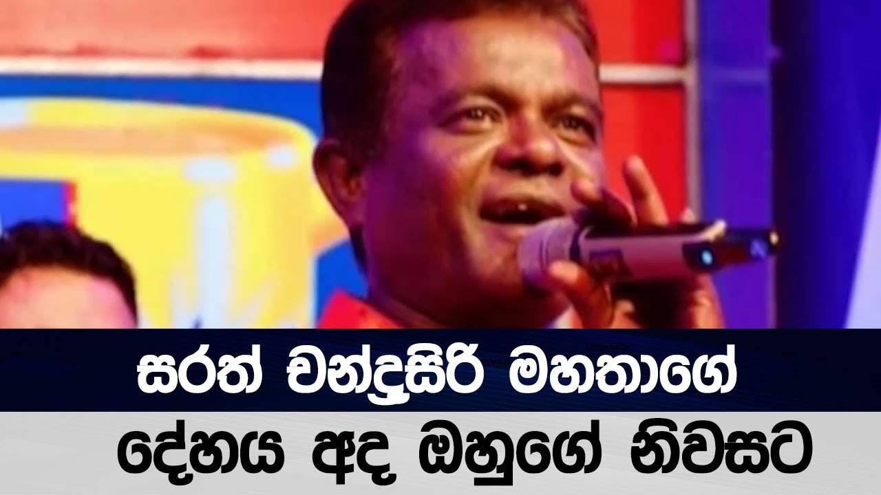 සරත් චන්ද්‍රසිරි මහතාගේ දේහය අද ඔහුගේ නිවසට