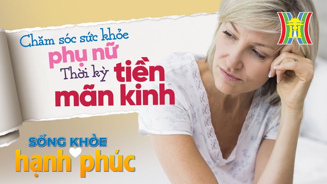 Chăm s&oacute;c Sức khoẻ Phụ nữ thời kỳ Tiền m&atilde;n kinh - Sống Khoẻ Hạnh Ph&uacute;c
