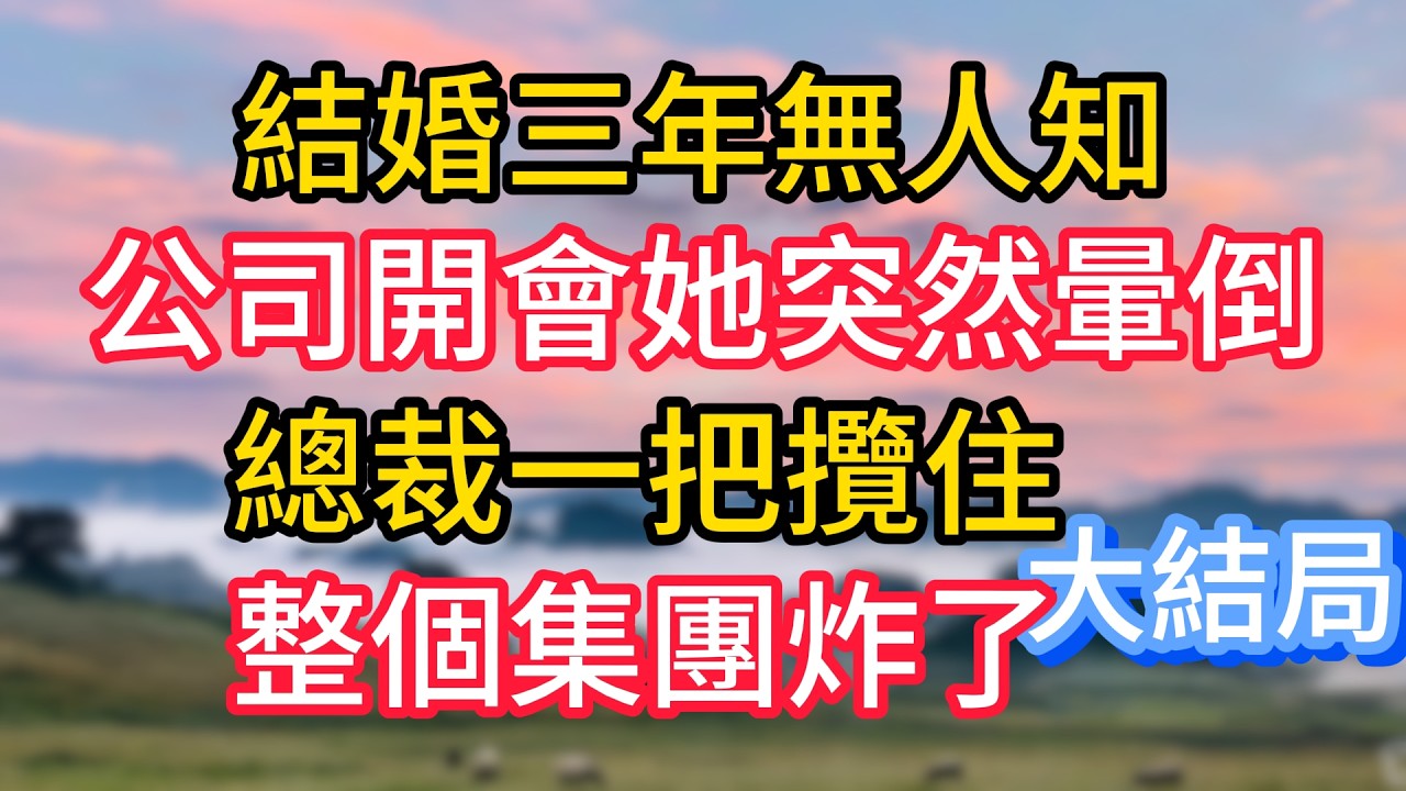 大結局：結婚三年無人知，公司開會她突然暈倒，總裁一把攬住，整個集團炸了#故事#言情小說#一口氣看完#爽文