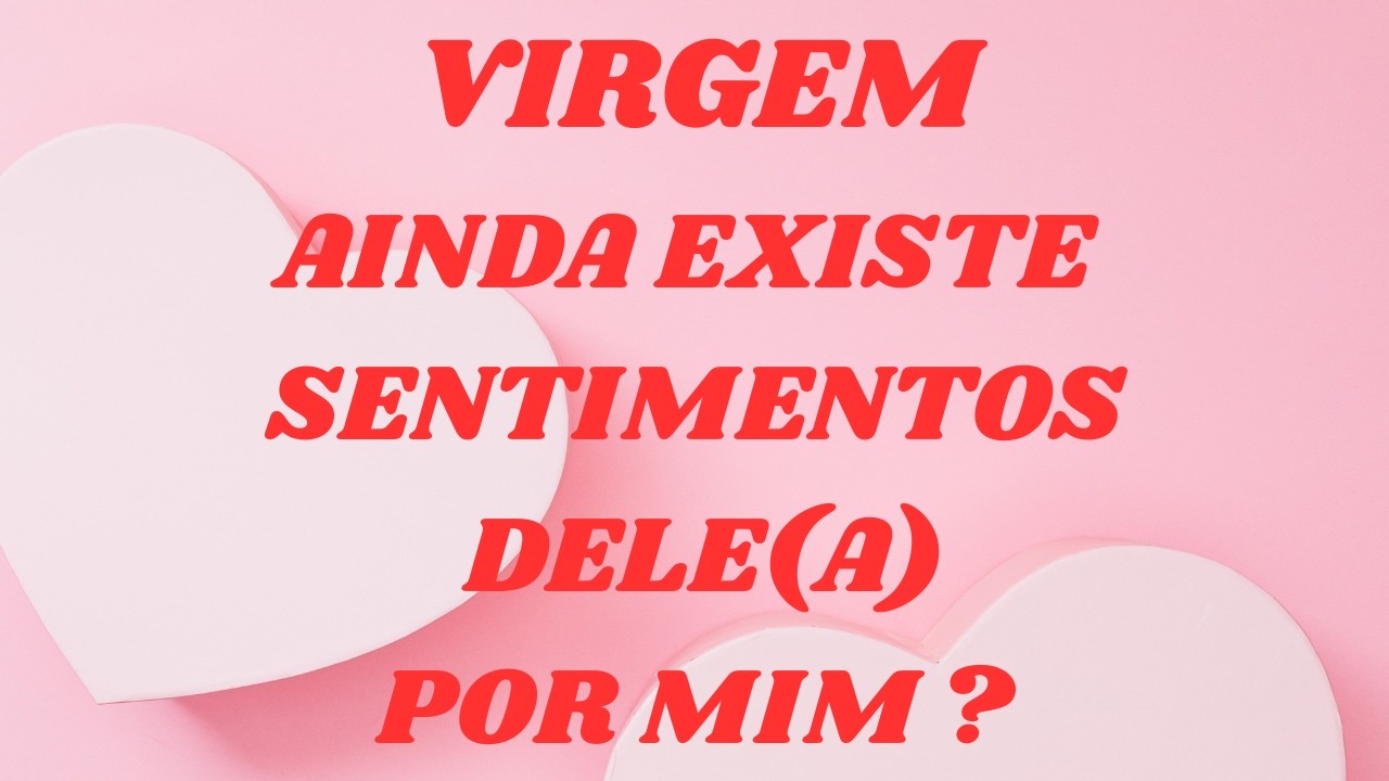 VIRGEM   CARREGA  A CULPA PELO MAL QUE TE CAUSOU ,  POR ISSO , AINDA BUSCA RESPOSTAS.