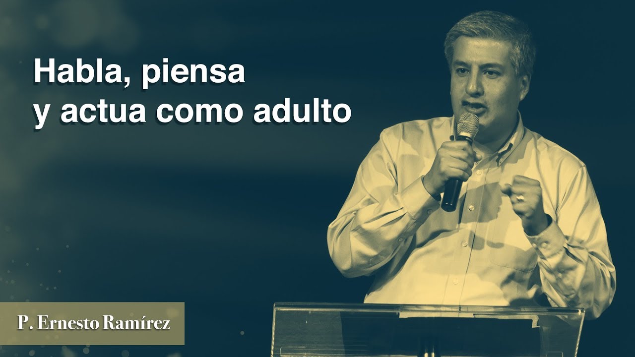 Habla, Piensa y actua como adulto | P. Ernesto Ramírez