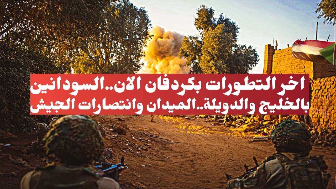 السودان عاجل اخر التطورات بكردفان الان..السودانين بالخليج والدويلة..الميدان وانتصارات الجيش