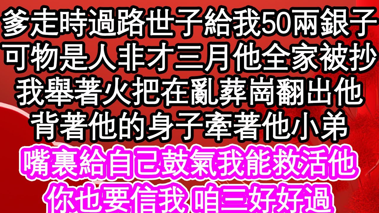 爹走時過路的世子給我50兩銀子，可物是人非才三月他全家被抄，我舉著火把在亂葬崗翻出他，背著他的身子牽著他小弟，嘴裏給自己鼓氣我能救活他，你也要信我 咱三好好過| #為人處世#生活經驗#情感故事#養老