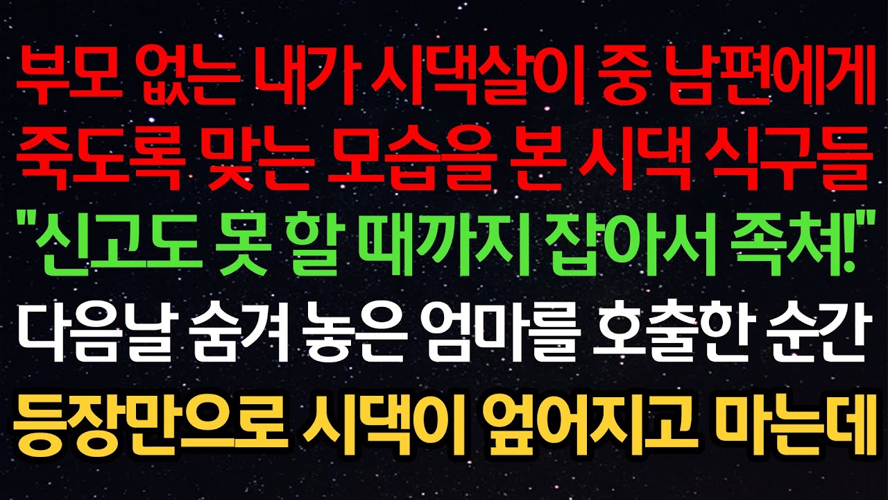 실화사연- 부모없는 내가 시댁살이중 남편에게 죽도록 맞는 모습을 본 시댁식구들