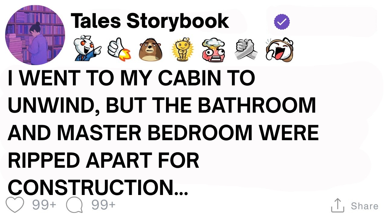 [ Full Story ]I went to my cabin to unwind, but the bathroom and master bedroom were ripped...