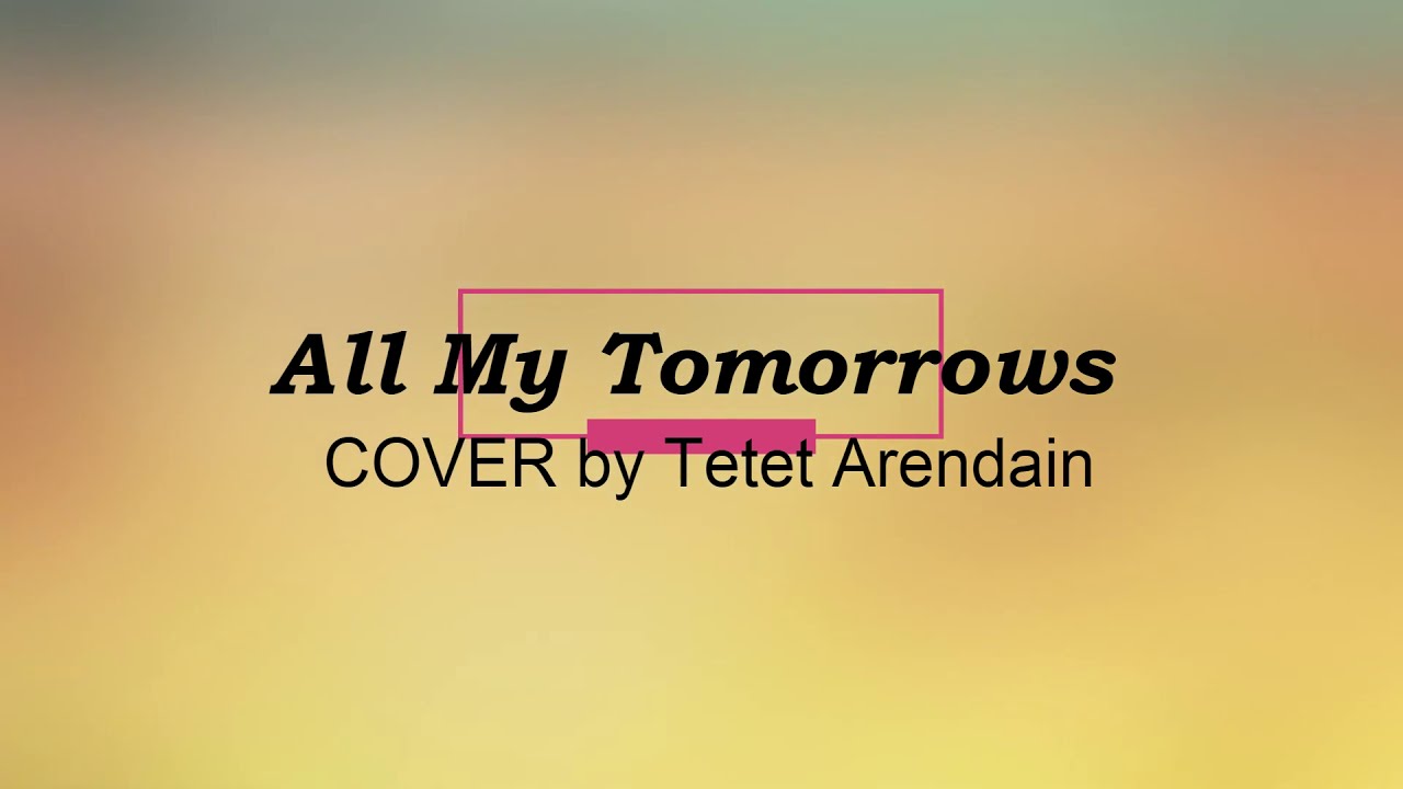 AllMy Tomorrows I COVER by Tetet Arendain