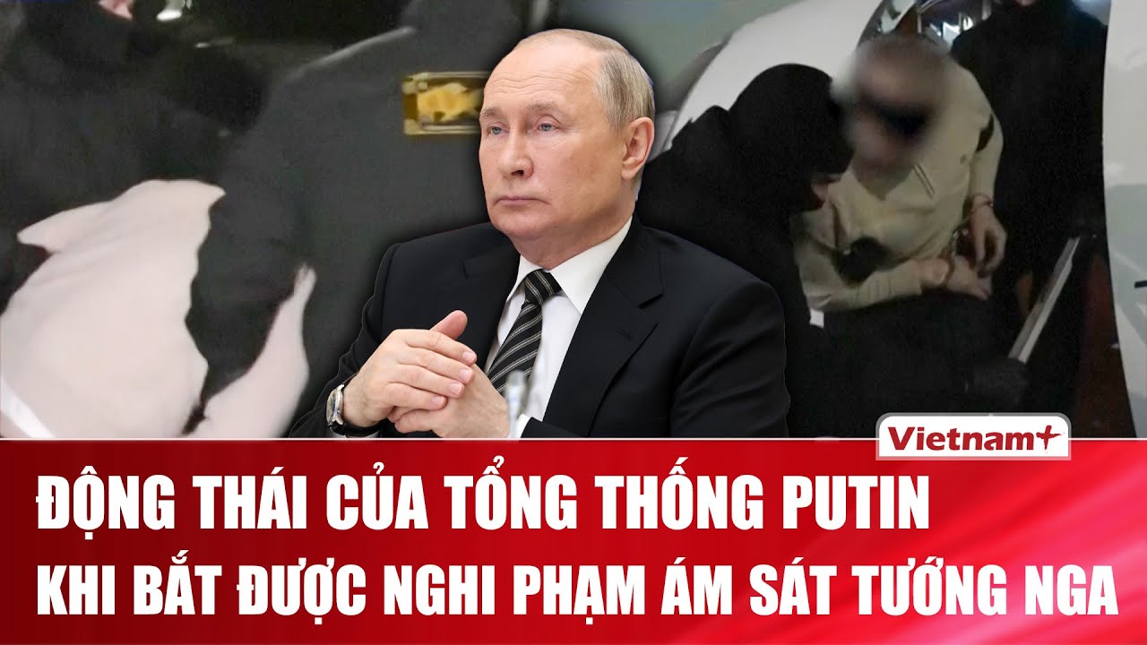 Tổng thống Putin có động thái đầu tiên khi “bắt sống” được nghi phạm ám sát Trung tướng Nga