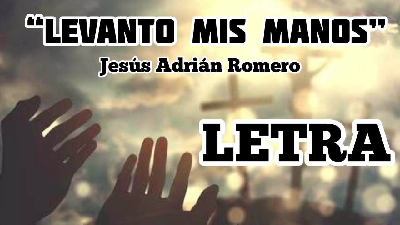 LEVANTO MIS MANOS- JES&Uacute;S ADRI&Aacute;N ROMERO (LETRA)