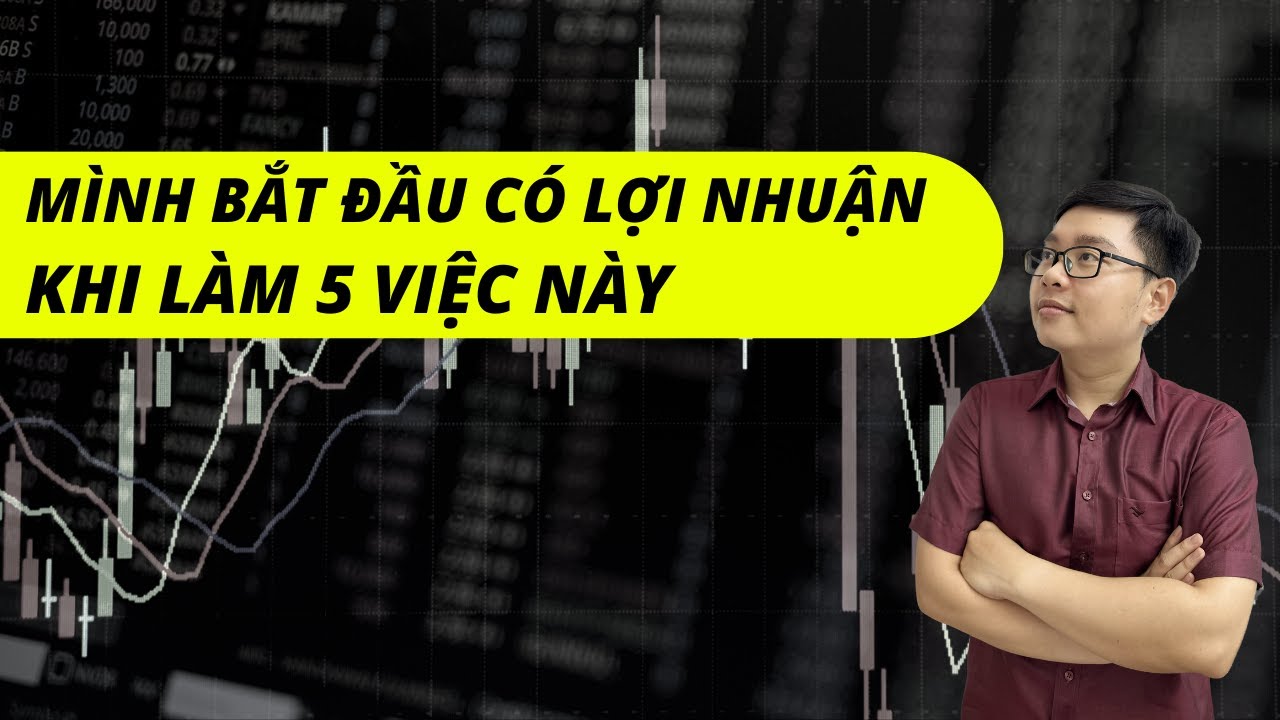 Mình Bắt Đầu Có Lợi Nhuận Khi Làm 5 Việc Này - Nhật Hoài Trader