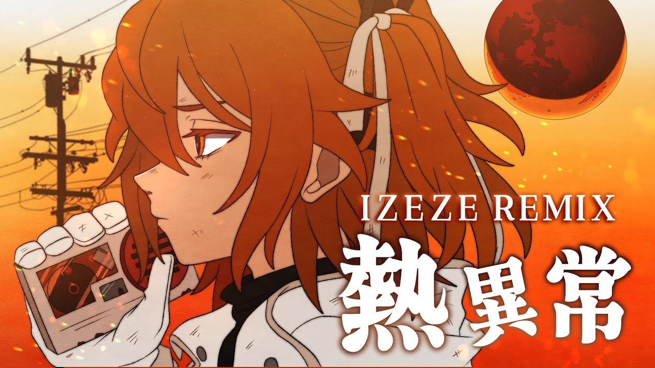 【REMIX】熱異常 ~The Movie~ / IZEZE Remix