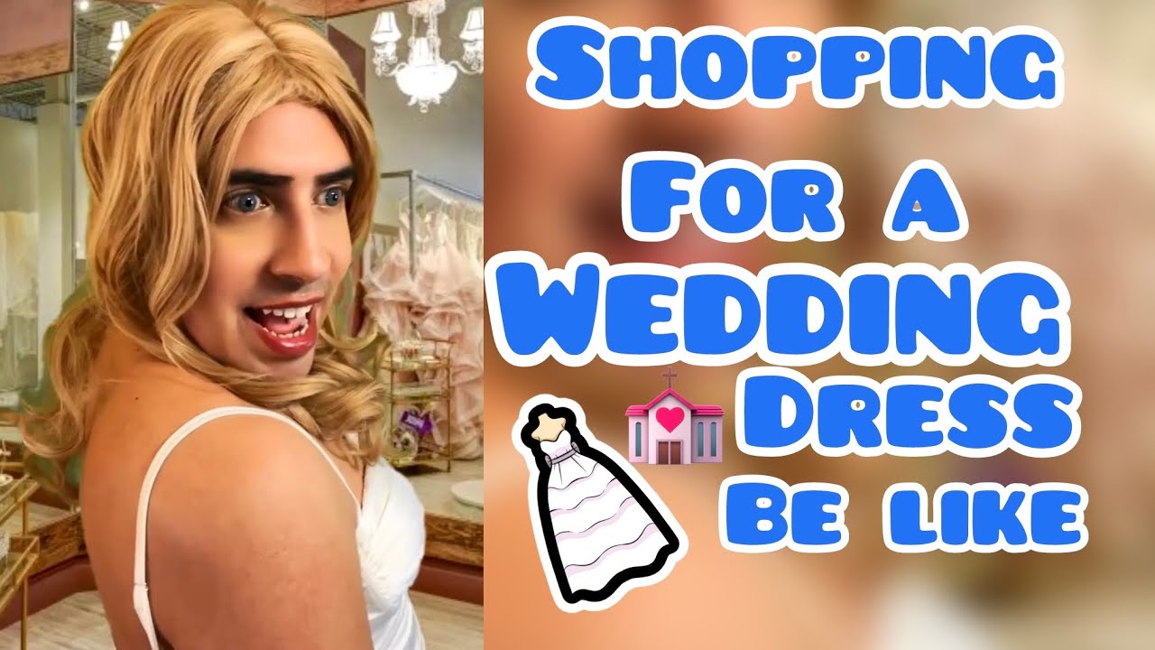 Shopping for a Wedding dress Be Like