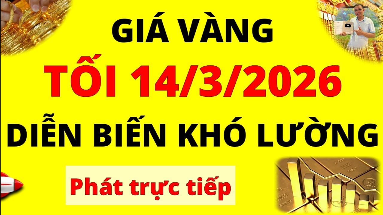 Trực tiếp giá vàng Tối hôm nay ngày 14/3/2026 - Diễn biến khó lường giá vàng 9999, Sjc, Pnj và Doji