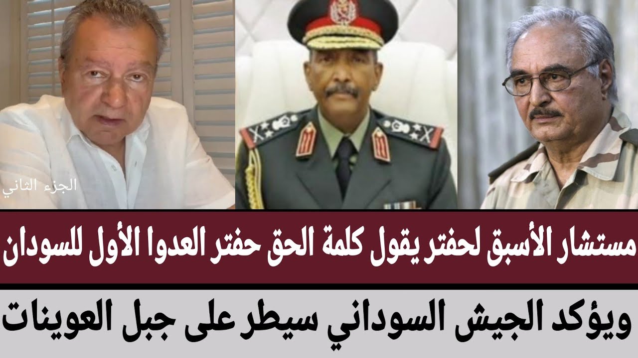 مستشار الأسبق لحفتر يقول كلمة الحق حفتر العدوا الأول للسودان/ويؤكد الجيش السوداني سيطر على العوينات