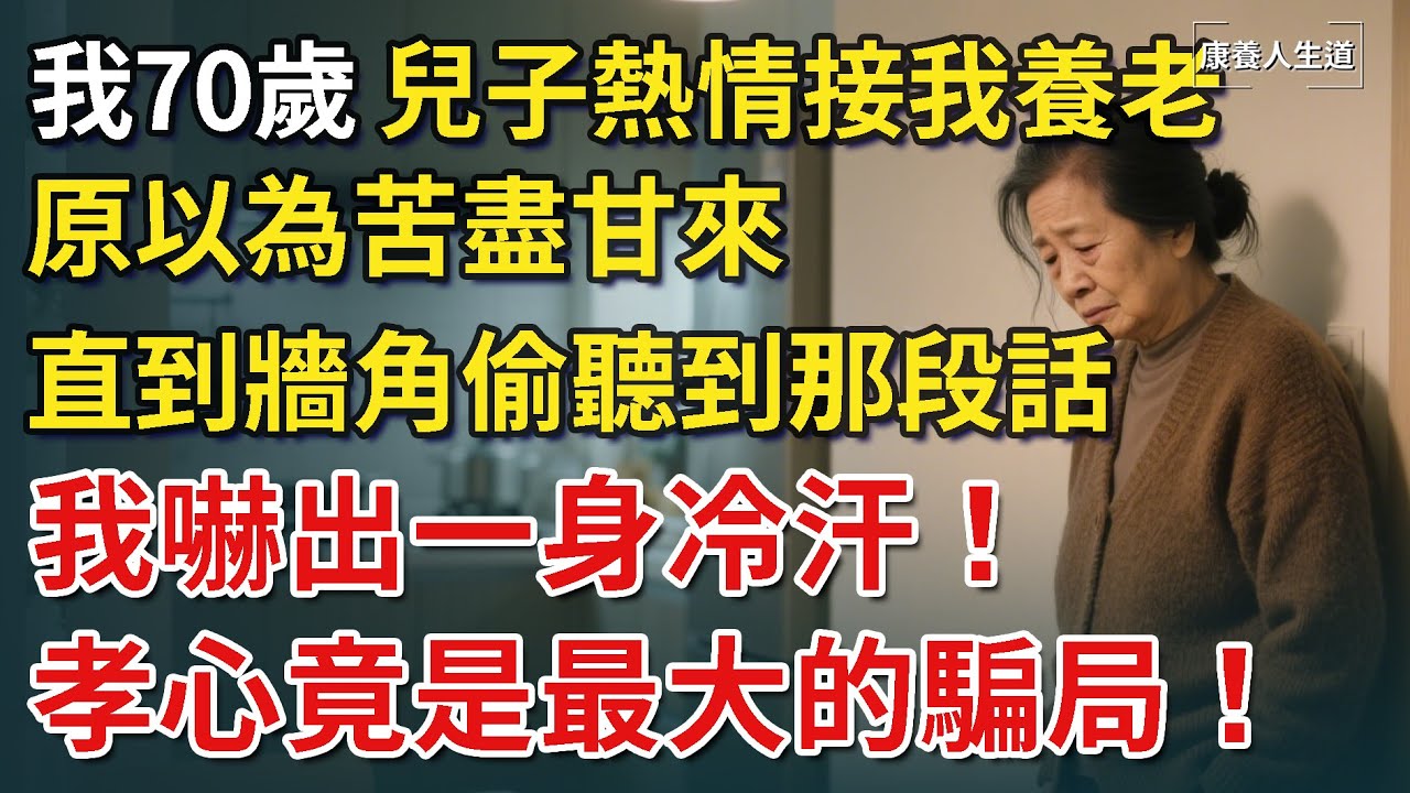 我70歲，兒子熱情接我養老，原以為苦盡甘來。直到牆角偷聽到那段話，我嚇出一身冷汗！孝心才是最大的騙局！【康養人生道】 #康養人生道 #上了年紀該明白的事 #養老 #聰明老人 #長壽秘密 #延壽