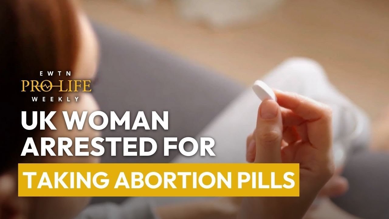 Pro-Life Roundup: UK Woman Arrested for Taking Abortion Pills