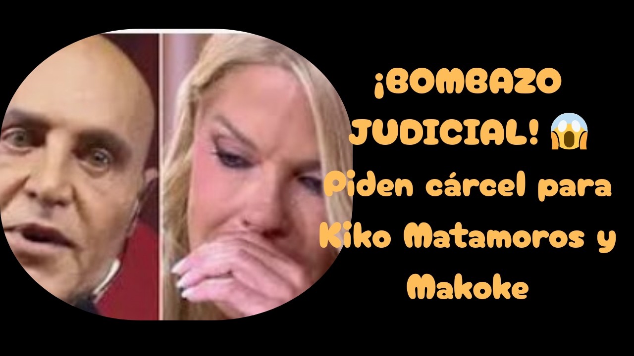 ¡BOMBAZO JUDICIAL! 😱 Piden cárcel para Kiko Matamoros y Makoke