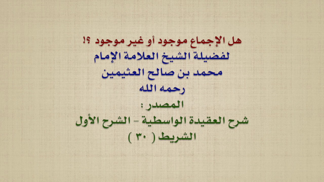 الشيخ ابن عثيمين : هل الإجماع موجود أو غير موجود ؟!