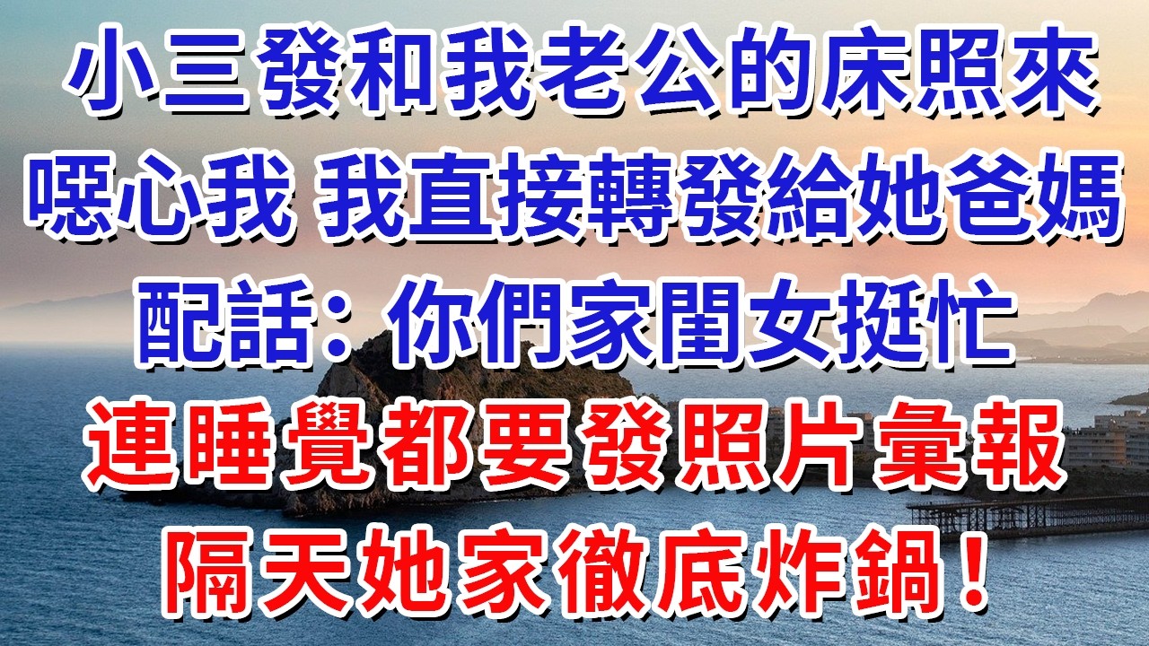 小三發和我老公的床照來噁心我，我直接轉發給她爸媽，配話：你們家閨女挺忙，連睡覺都要發照片彙報，隔天她家徹底炸鍋！#生活經驗#情感故事#故事#小說#戀愛#情感#婚姻