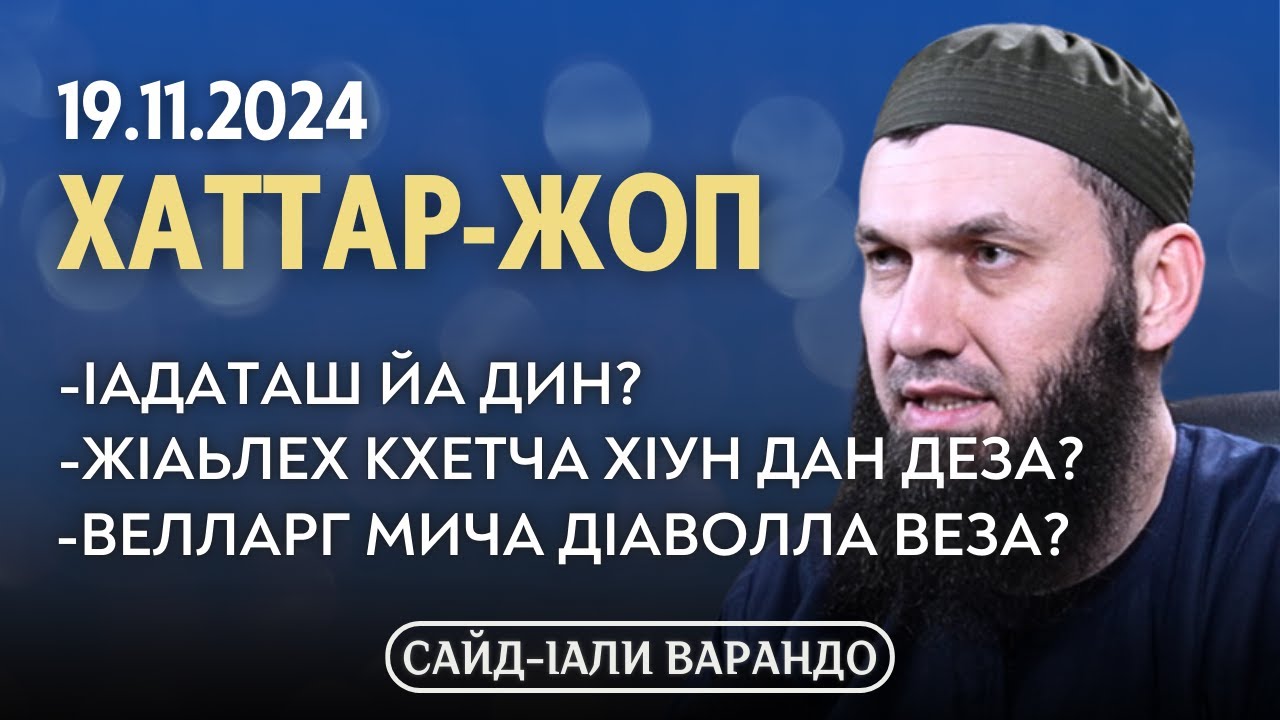 Iадаташ йа дин, велларг мич дIаволла веза, жIаьлех кхетча... | Хаттар-жоп 19.11.2024