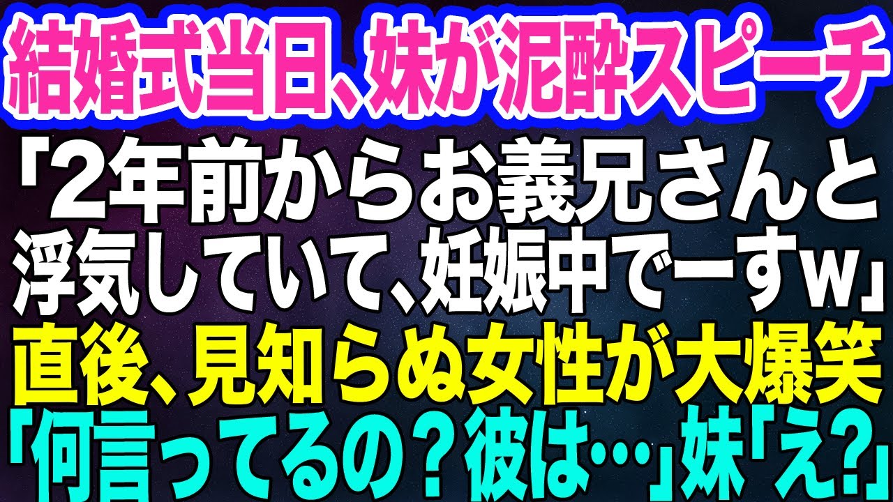 【スカッとする話】結婚式当日、私を嫌う妹が泥酔してスピーチ「実は2年前からお義兄さんと浮気してて、妊娠中で～すｗ」→次の瞬間、見知らぬ女性が大爆笑「何言ってるの？彼は…」