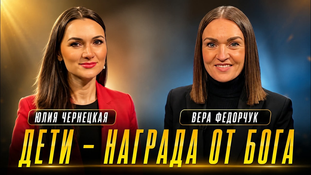 ДЕТИ - НАГРАДА ОТ БОГА. Юлия Чернецкая и Вера Федорчук.