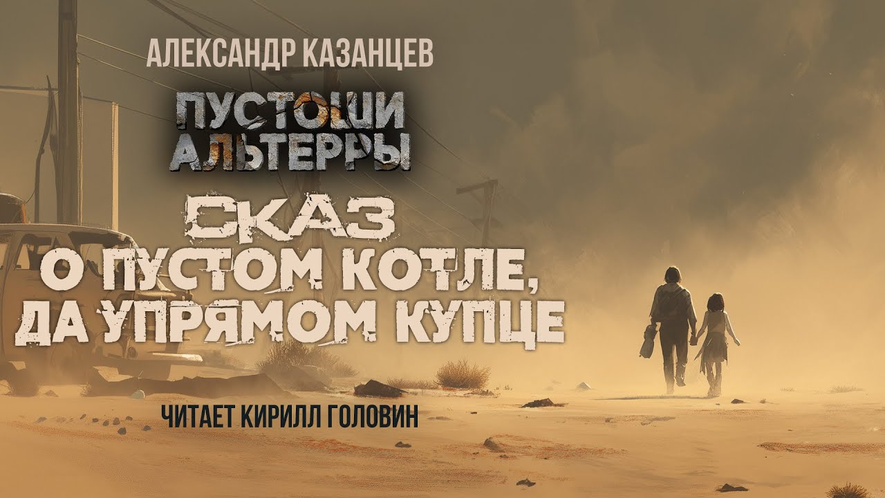 СКАЗ О ПУСТОМ КОТЛЕ, ДА УПРЯМОМ КУПЦЕ |АЛЕКСАНДР КАЗАНЦЕВ |ХРОНИКИ АЛЬТЕРРЫ| ЧИТАЕТ КИРИЛЛ ГОЛОВИН