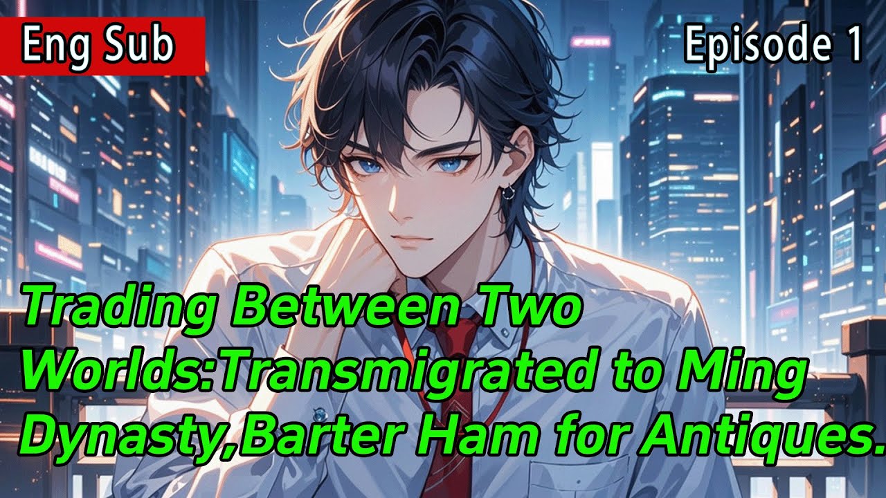 [God of God]Trading Between Two Worlds:Transmigrated to Ming Dynasty,Barter Ham for Antiques【1 of 2】