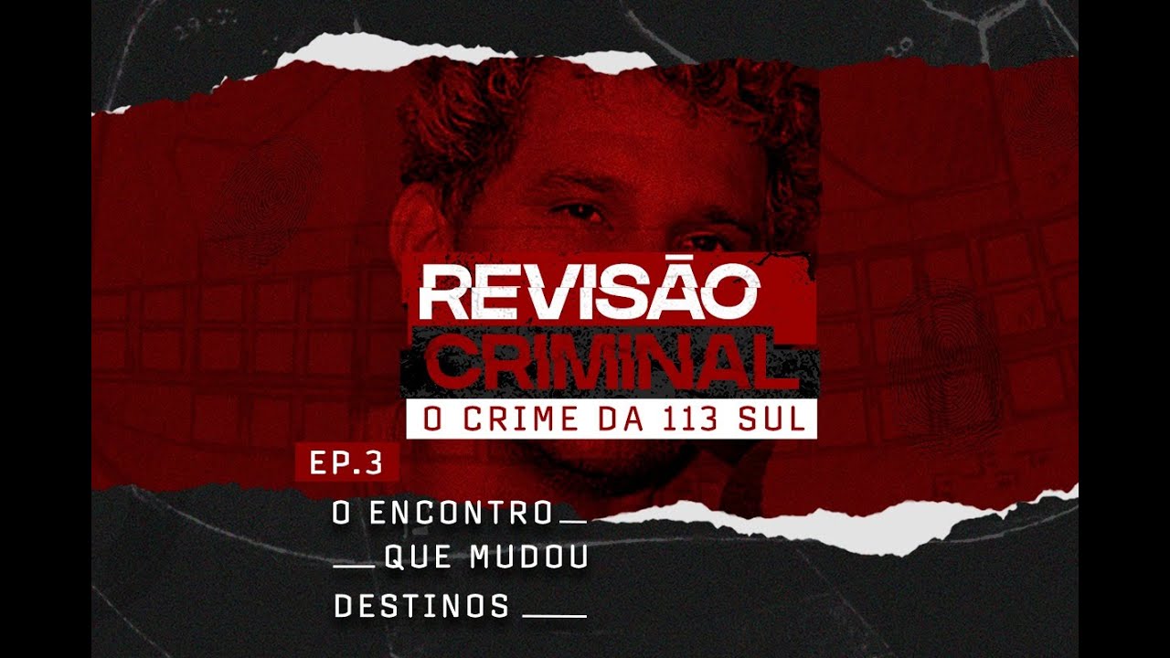 PODCAST REVISÃO CRIMINAL - O Crime da 113 sul - Ep.3: O encontro que mudou destinos