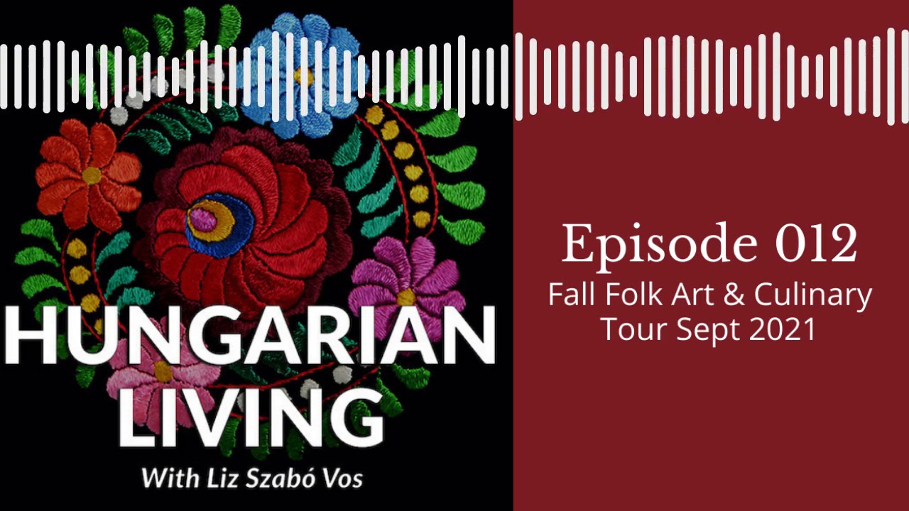 Hungarian Living Ep. 012 | Fall Folk Art & Culinary Tour (Sept. 2021)
