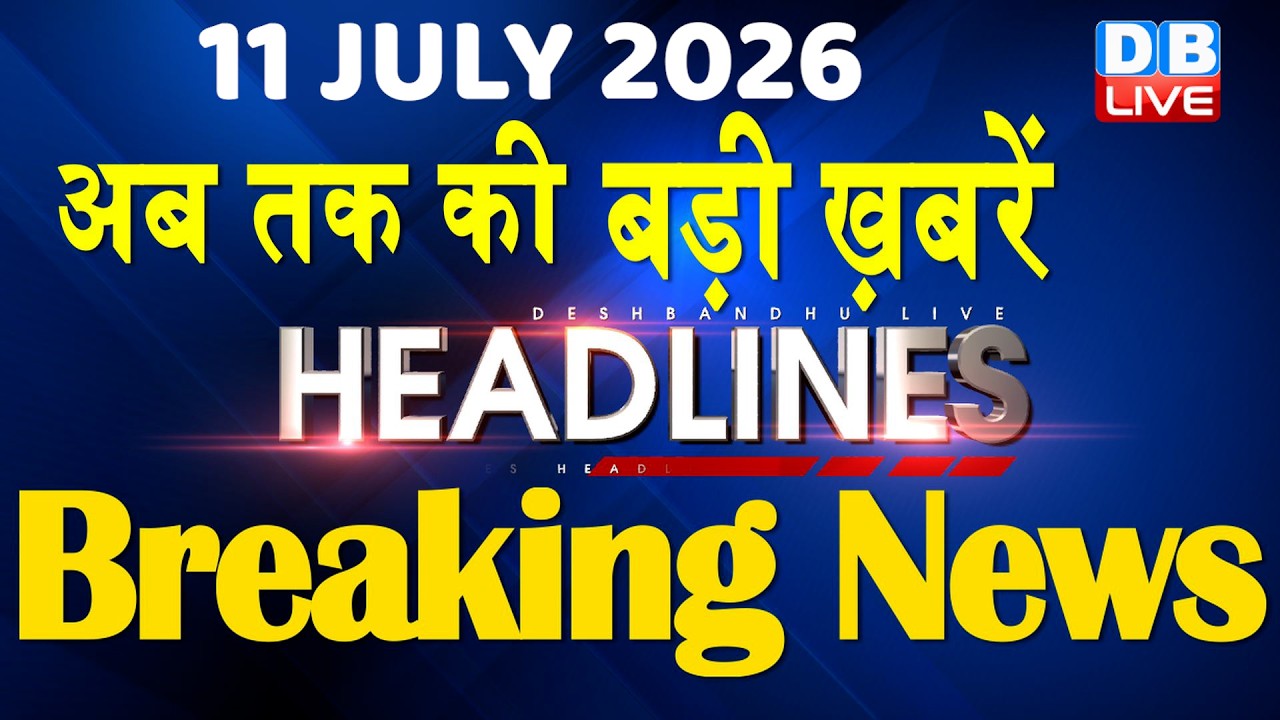 11 July 2026 | अब तक की बड़ी ख़बरें | Top 10 News | Breaking news | Latest news in hindi | #dblive
