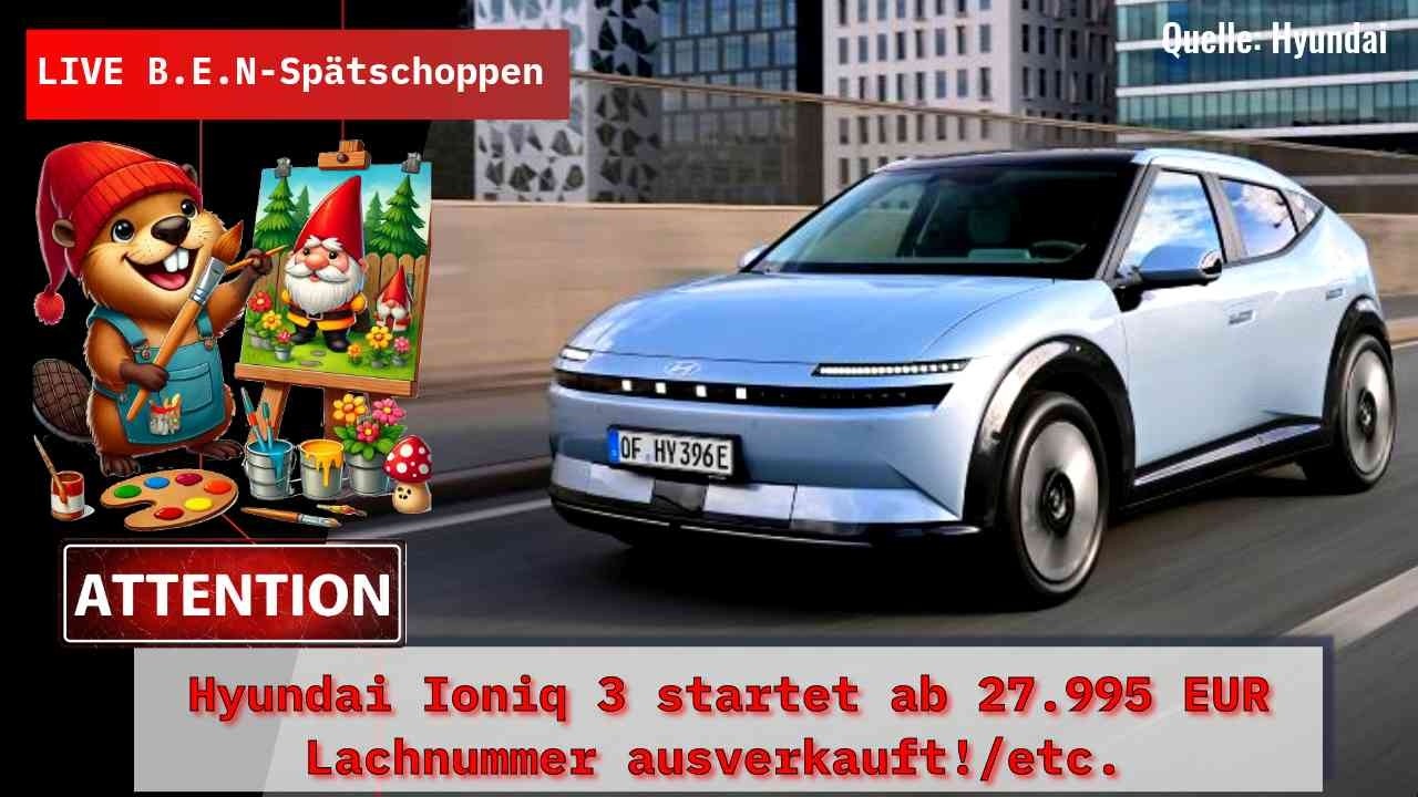 Live B.E.N-Sp&auml;tschoppen: Hyundai Ioniq 3 ab 27.995 EUR/Lachnummer ausverkauft!/etc.