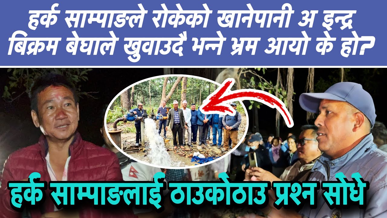 हर्क साम्पाङले रोकेको खानेपानी अ इन्द्र बिक्रम बेघाले खुवाउदै भन्ने भ्रम आयो के हो?