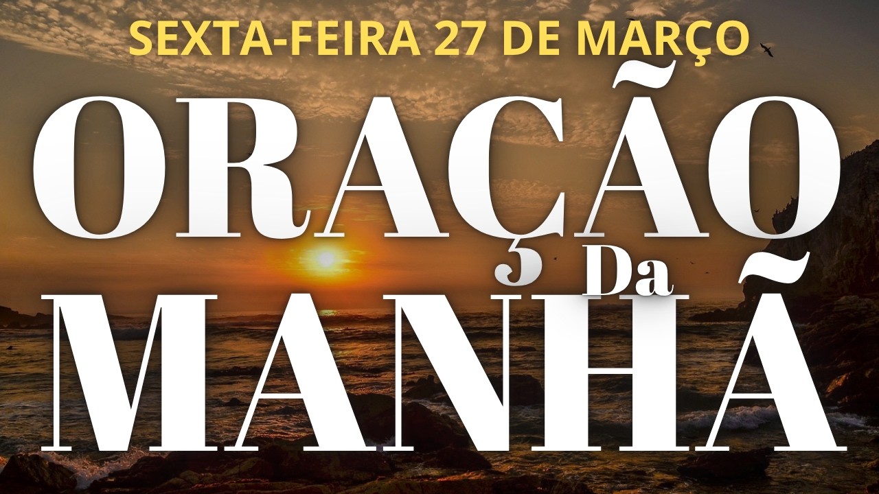 ORA&Ccedil;&Atilde;O DA MANH&Atilde; DE HOJE SEXTA 27 DE MAR&Ccedil;O DE 2026