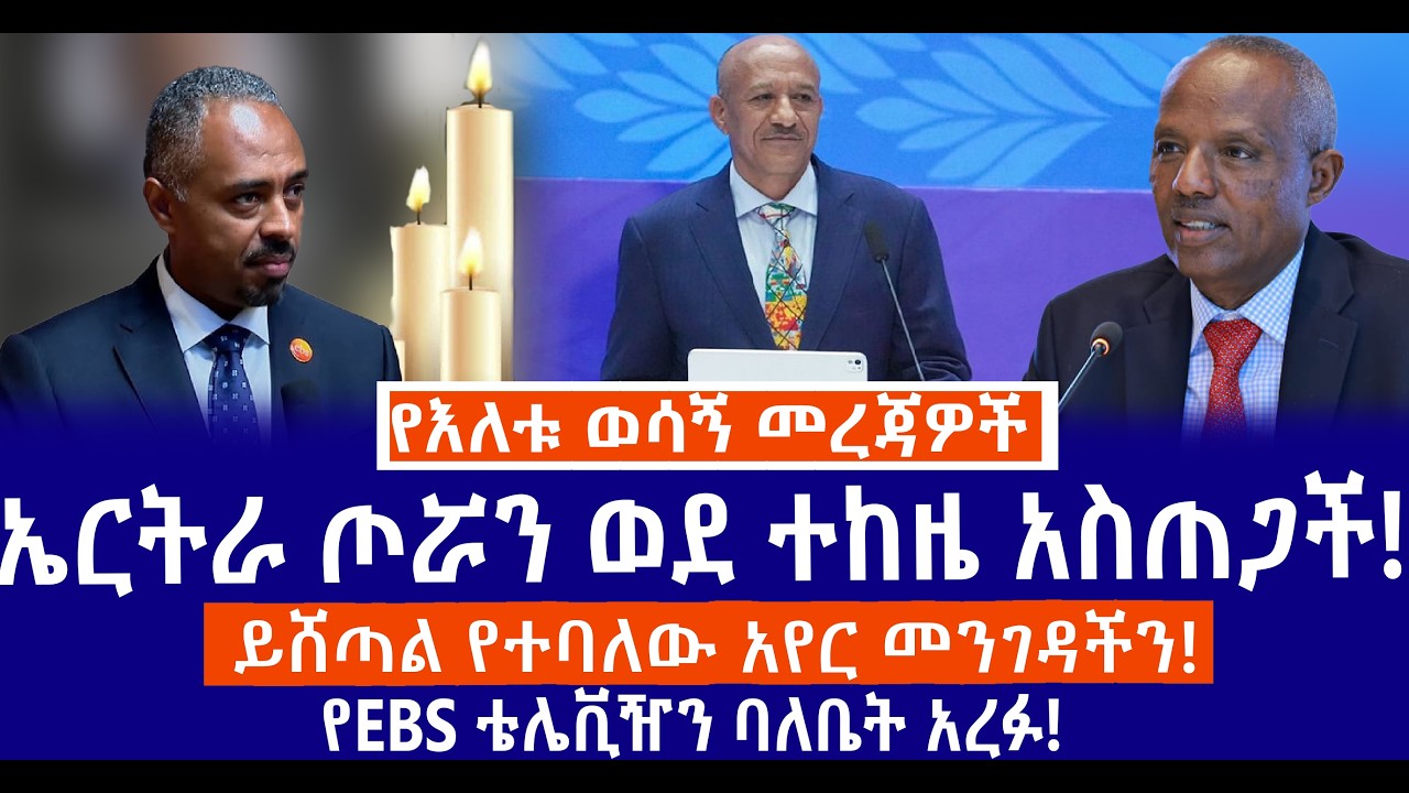 ኤርትራ ጦሯን ወደ ተከዜ አስጠጋች!//ይሸጣል የተባለው አየር መንገዳችን!//የEBS ቴሌቪዥን ባለቤት አረፉ