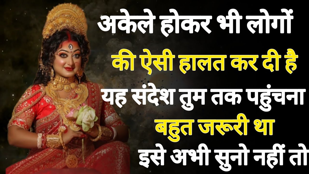 अकेले होकर भी लोगों की ऐसी हालत कर दी है यह संदेश तुम तक,,,,, 🕉️888maa durga ka sandesh 888🕉️