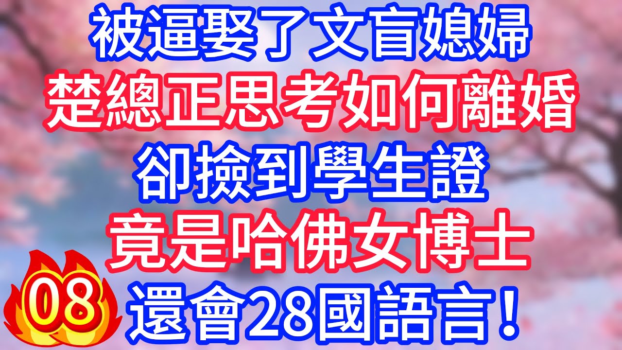 【八】被逼娶了文盲媳婦，楚總正思考如何離婚，卻撿到學生證，竟是哈佛女博士，還會28國語言！