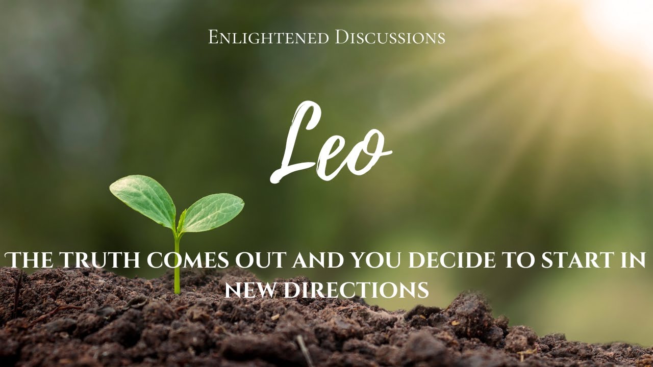 Leo - The truth comes out and you decide to start in new directions
